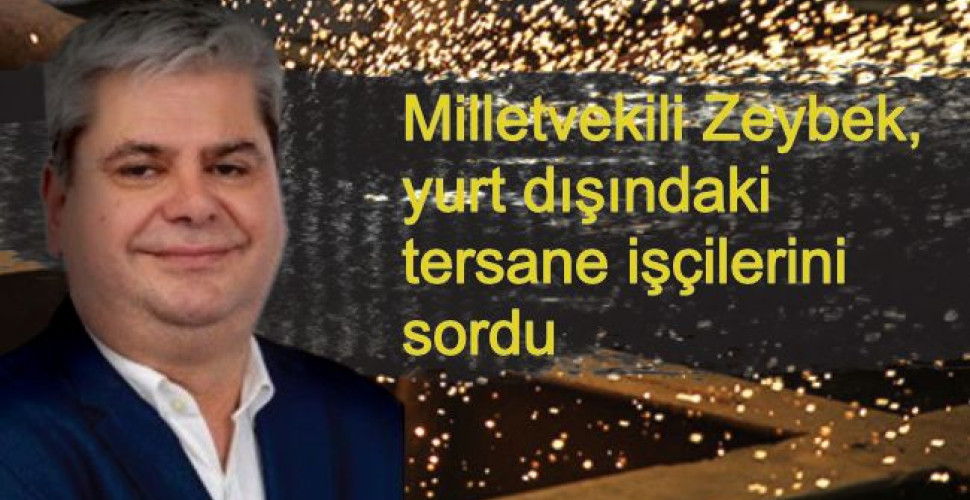 Milletvekili Zeybek, yurt dışındaki tersane işçilerini sordu