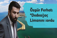Özgür Ferhat Dedeağaç Lİmanını sordu