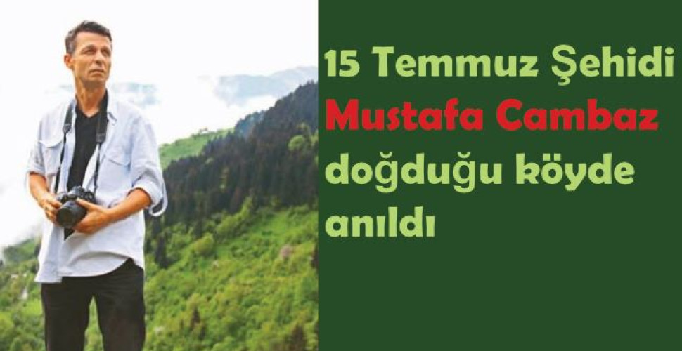 15 Temmuz Şehidi Mustafa Cambaz doğduğu köyde anıldı