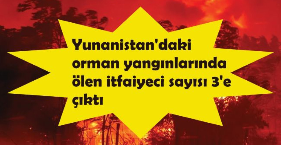 Yunanistan'daki orman yangınlarında ölen itfaiyeci sayısı 3'e çıktı